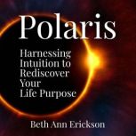 Polaris Harnessing Intuition to Rediscover Your Life Purpose, Beth Ann Erickson