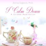 I Calm Down A Guided Meditation, Zorica Gojkovic, Ph.D.