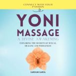 Yoni Massage, A Divine Awakening Exploring the Secrets of Sexual Healing and Wholeness, CAROLINE GARCIA