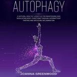 Autophagy A Natural Healthy Lifestyle for Maintaining and Regulating Body Functions through Intermittent Fasting and Reducing Inflammation, Joanna Greenwood