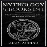 Mythology 5 Books in 1 Tales from Greek, Roman, Norse, Celtic, and Egyptian Mythology, Adam Andino
