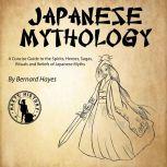 Japanese Mythology A Concise Guide to the Gods, Heroes, Sagas, Rituals and Beliefs of Japanese Myths, Bernard Hayes