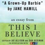 A Grown-Up Barbie A "This I Believe" Essay, Jane Hamill
