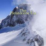 The Pleistocene Era: The History of the Ice Age and the Dawn of Modern Humans, Charles River Editors