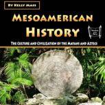 Mesoamerican History The Culture and Civilization of the Mayans and Aztecs