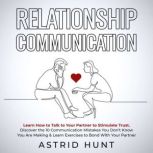 Relationship Communication: Learn How to Talk to Your Partner to Stimulate Trust Discover the 10 Communication Mistakes You Dont Know You Are Making & Learn Exercises to Bond With Your Partner, ASTRID HUNT