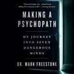 Making a Psychopath My Journey into Seven Dangerous Minds, Mark Freestone