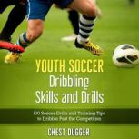 Youth Soccer Dribbling Skills and Drills 100 Soccer Drills and Training Tips to Dribble Past the Competition