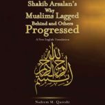 Shakib Arsalan's Why Muslims Lagged Behind and Others Progressed A New English Translation, Nadeem M. Qureshi