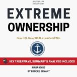 Summary: Extreme Ownership How U.S. Navy SEALs Lead and Win By Jocko Willink and Leif Babin: Key Takeaways, Summary and Analysis, Brooks Bryant