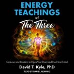Energy Teachings of The Three Guidance and Practices to Open Your Heart and Heal Your Mind, PhD Kyle