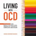 Living with OCD Triumph Over Negative Emotions, Obsessive Thoughts, Compulsive Behaviours, Cross Border Books