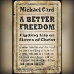 A Better Freedom Finding Life as Slaves of Christ