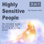 Highly Sensitive People The Ultimate Guide to Surviving and Thriving on Strong Senses, Vayana Ariz