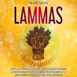 Lammas: The Ultimate Guide to Lughnasadh and How It's Celebrated in Wicca, Druidry, and Celtic Paganism, Mari Silva