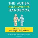 The Autism Relationships Handbook How to Thrive in Friendships, Dating, and Love, Joe Biel