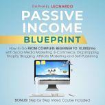 Passive Income Blueprint: How To Go From Complete Beginner To 10000/Mo With Social Media Marketing, ECommerce, Dropshipping, Shopify, Blogging, Affiliate Marketing And SelfPublishing, Raphael Leonardo