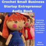Crochet Small Business Startup Entrepreneur Audio Book Crocheting Beginners Make Massive Money with Your Crochet Yarn Pattern Creations, Brian Mahoney