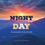 Night Becomes Day Changes in Nature, Cynthia Argentine