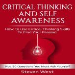 Critical Thinking and Self-Awareness How to Use Critical Thinking Skills to Find Your Passion: Plus 20 Questions You Must Ask Yourself