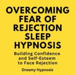 Overcoming Fear of Rejection Sleep Hypnosis Building Confidence and Self-Esteem to Face Rejection, Dreamy Hypnosis