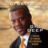 Dig Deep 7 Truths to Finding the Strength Within, J. C. Watts Jr.