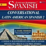 Conversational Latin American Spanish 2 Converse in High-Intermediate Latin-American Spanish with Educated Mexican & Colombian Speakers, Mark Frobose