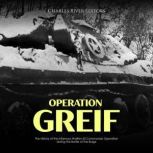 Operation Greif: The History of the Infamous Waffen-SS Commando Operation during the Battle of the Bulge, Charles River Editors