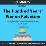 Summary: The Hundred Years' War on Palestine A History of Settler Colonialism and Resistance, 1917--2017: Key Takeaways, Summary and Analysis, Brooks Bryant