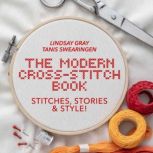 The Modern Cross-Stitch Book Stitches, Stories & Style!, Lindsay Gray