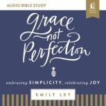 Grace, Not Perfection: Audio Bible Studies Embracing Simplicity, Celebrating Joy, Emily Ley
