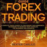 FOREX TRADING GUIDE Complete Crash Course to Star Making Cash Immediatly. Techniques to Increase Your Cashflow. For Beginners and Advanced, Dexter Carlile