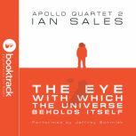 The Eye With Which The Universe Beholds Itself: Apollo Quartet Book 2 [Booktrack Soundtrack Edition]