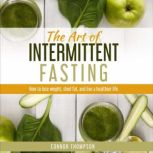 The Art of Intermittent Fasting How to Lose Weight, Shed Fat, and Live a Healthier Life, Connor Thompson