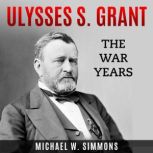 Ulysses S. Grant The War Years, Michael W. Simmons