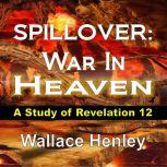 SPILLOVER War In Heaven: A Study of Revelation 12, Wallace Henley