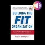 Building the Fit Organization: Six Core Principles for Making Your Company Stronger, Faster, and More Competitive, Daniel Markovitz