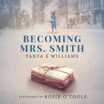 Becoming Mrs. Smith A heart warming tale of love, life, and friendship in small town America during WWII, Tanya E Williams