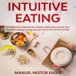 Intuitive Eating: Think Intuitively! Developing a healthy relationship towards food. Stop unnecessary craving and say YES to Intuitive Eating!, Manuel Nestor Eagle