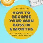 How To Become Your Own Boss in 6 Months Take control of your own life and become self-employed, Nick R. Robins