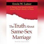 The Truth About Same Sex Marriage 6 Things You Need to Know About What's Really At Stake, Erwin Lutzer