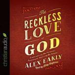 The Reckless Love of God Experiencing the Personal, Passionate Heart of the Gospel, Alex Early