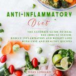 Anti-Inflammatory Diet The Ultimate Guide To Heal The Immune System, Reduce Inflammation and Weight Loss With Easy and Healthy Recipes