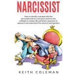 Narcissist How to Identify and Deal with the Personality Trait of a Narcissist. Use First-Rate Methods in Various Life and Family Situations to Approach and Understand the Nature in Both Genders