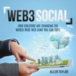 Web3 Social: How Creators Are Changing the World Wide Web (And You Can Too!), Allen Taylor