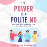 The Power of a Polite No Setting Boundaries for a Healthier Life, Well-Being Publishing