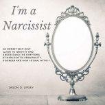 I'm a Narcissist  An Honest Self-Help Guide To Identify And Understand The Symptoms Of Narcissistic Personality Disorder And How Do Deal With It. , Jason D. Lipsey