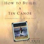 How to Build a Tin Canoe Confessions of an Old Salt, Robb White