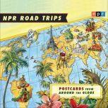NPR Road Trips: Postcards from Around the Globe Stories That Take You Away . . ., NPR