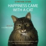 Happiness Came With A Cat My journey from brokenness to happiness, and the life-lessons my cat taught me., Cynthia Star
